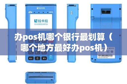 办pos机哪个银行最划算（哪个地方最好办pos机）
