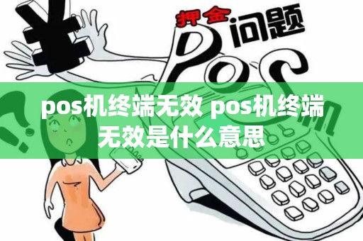 pos机终端无效 pos机终端无效是什么意思