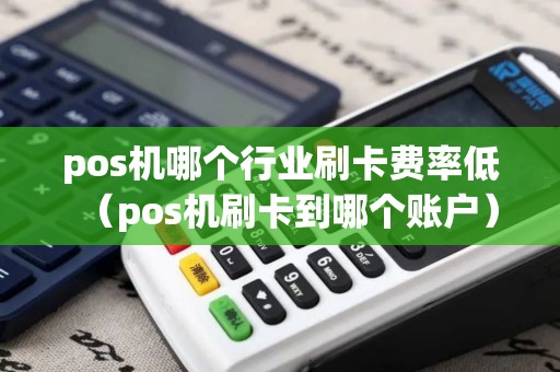 pos机哪个行业刷卡费率低（pos机刷卡到哪个账户）