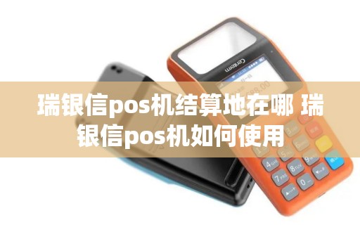 瑞银信pos机结算地在哪 瑞银信pos机如何使用