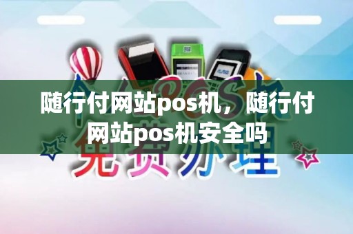 随行付网站pos机，随行付网站pos机安全吗