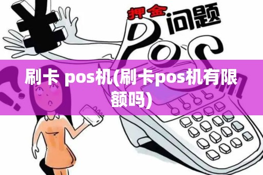 刷卡 pos机(刷卡pos机有限额吗)