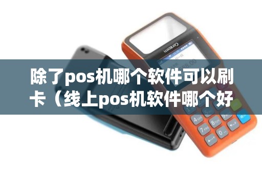 除了pos机哪个软件可以刷卡（线上pos机软件哪个好用）