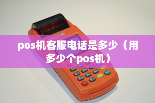 pos机客服电话是多少（用多少个pos机）