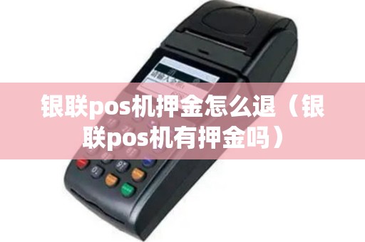 银联pos机押金怎么退（银联pos机有押金吗）
