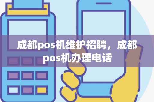 成都pos机维护招聘，成都pos机办理电话