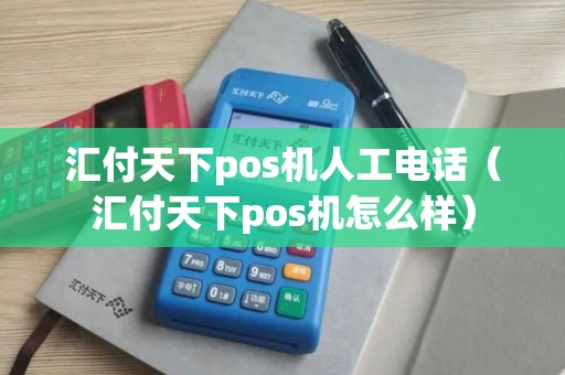汇付天下pos机人工电话（汇付天下pos机怎么样）