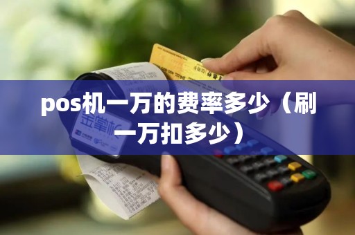 pos机一万的费率多少（刷一万扣多少）