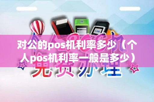 对公的pos机利率多少（个人pos机利率一般是多少）