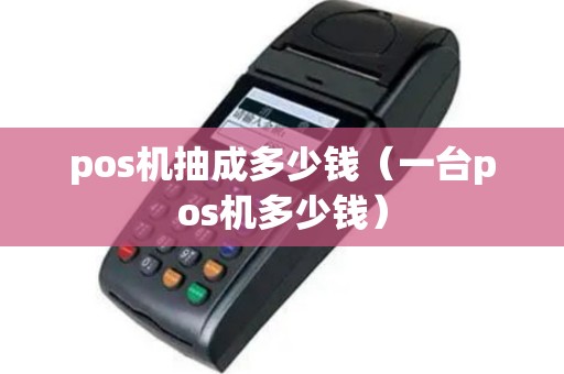 pos机抽成多少钱（一台pos机多少钱）