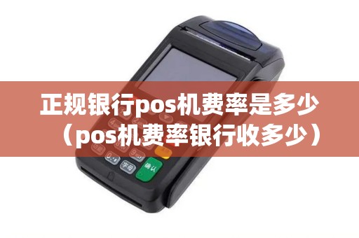 正规银行pos机费率是多少（pos机费率银行收多少）