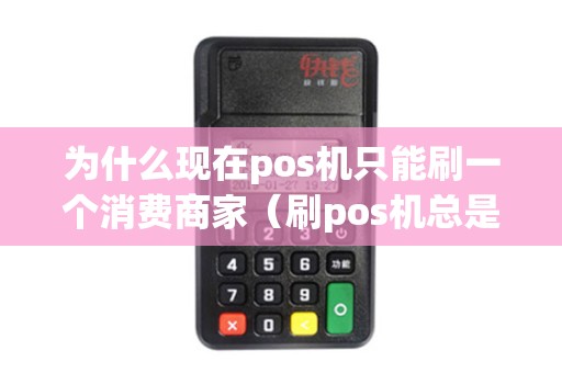 为什么现在pos机只能刷一个消费商家（刷pos机总是一个商家怎么办）