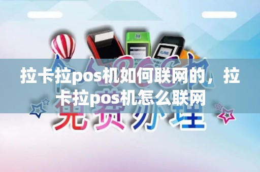 拉卡拉pos机如何联网的，拉卡拉pos机怎么联网
