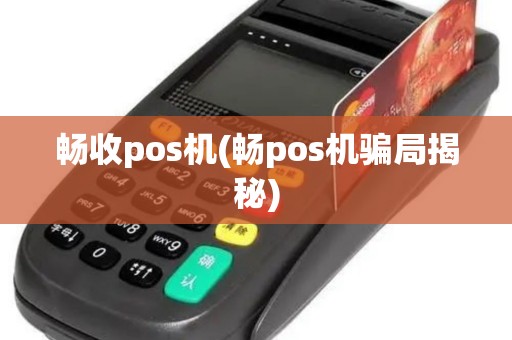 畅收pos机(畅pos机骗局揭秘)