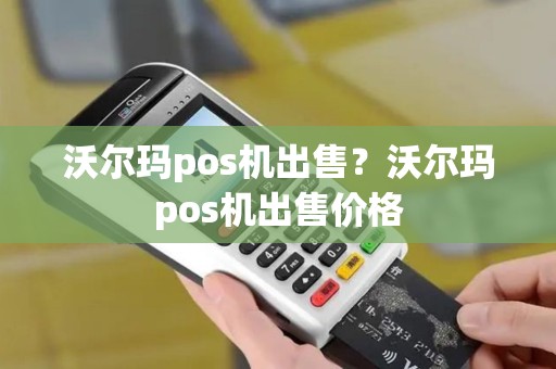 沃尔玛pos机出售？沃尔玛pos机出售价格