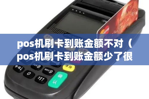 pos机刷卡到账金额不对（pos机刷卡到账金额少了很多）