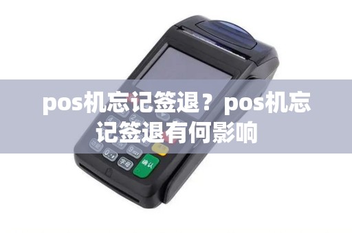 pos机忘记签退？pos机忘记签退有何影响