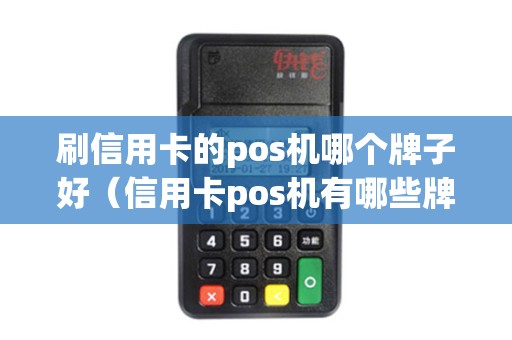 刷信用卡的pos机哪个牌子好（信用卡pos机有哪些牌子）