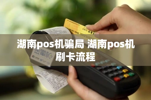 湖南pos机骗局 湖南pos机刷卡流程