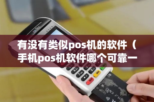 有没有类似pos机的软件（手机pos机软件哪个可靠一点百度）