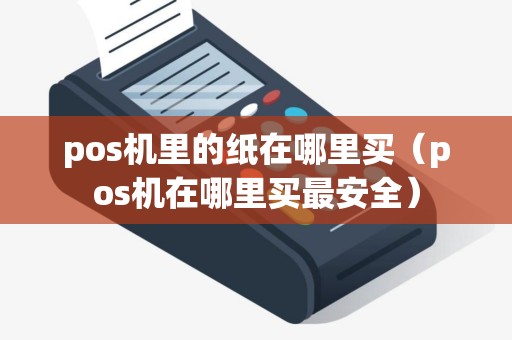 pos机里的纸在哪里买（pos机在哪里买最安全）