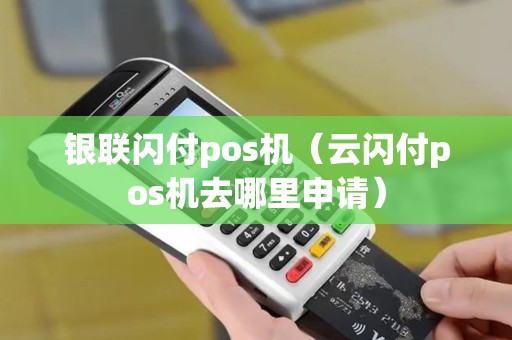 银联闪付pos机（云闪付pos机去哪里申请）