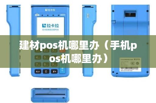 建材pos机哪里办（手机pos机哪里办）
