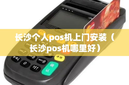 长沙个人pos机上门安装（长沙pos机哪里好）
