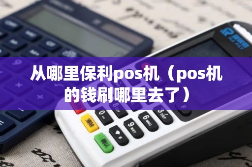 从哪里保利pos机（pos机的钱刷哪里去了）