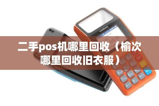二手pos机哪里回收（榆次哪里回收旧衣服）