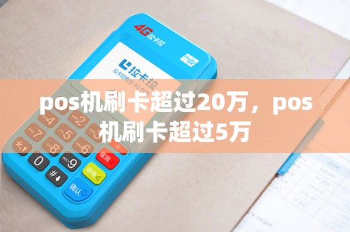 pos机刷卡超过20万，pos机刷卡超过5万