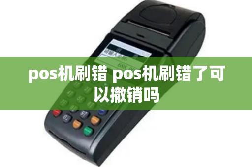 pos机刷错 pos机刷错了可以撤销吗