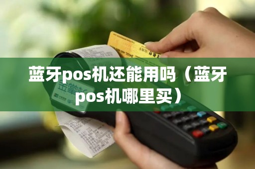 蓝牙pos机还能用吗（蓝牙pos机哪里买）