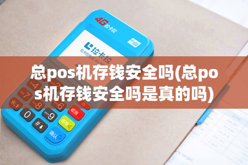 总pos机存钱安全吗(总pos机存钱安全吗是真的吗)