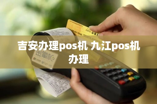 吉安办理pos机 九江pos机办理