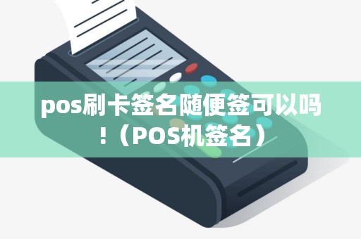 pos刷卡签名随便签可以吗!（POS机签名）