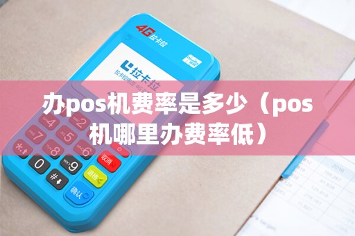 办pos机费率是多少（pos机哪里办费率低）