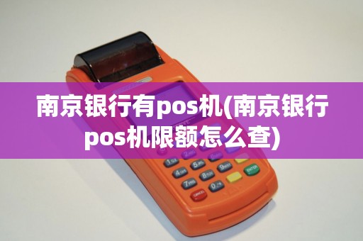 南京银行有pos机(南京银行pos机限额怎么查)