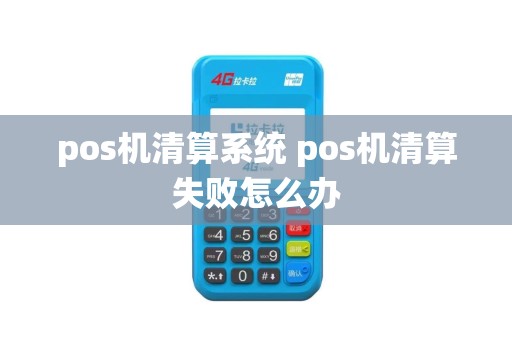 pos机清算系统 pos机清算失败怎么办