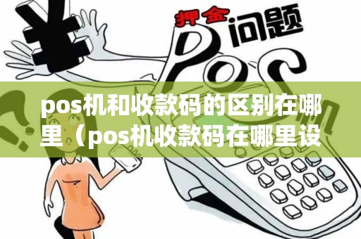 pos机和收款码的区别在哪里（pos机收款码在哪里设置）