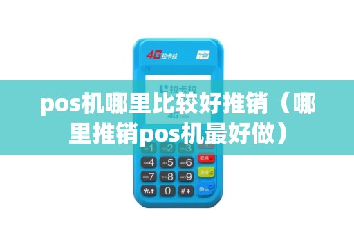 pos机哪里比较好推销（哪里推销pos机最好做）
