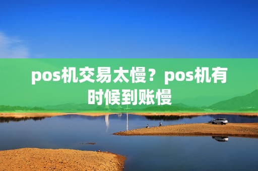 pos机交易太慢？pos机有时候到账慢