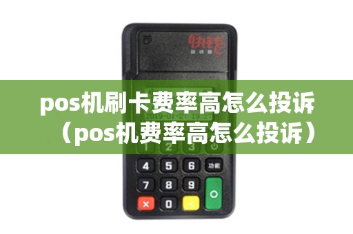 pos机刷卡费率高怎么投诉（pos机费率高怎么投诉）