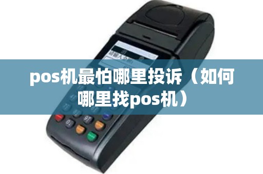 pos机最怕哪里投诉（如何哪里找pos机）