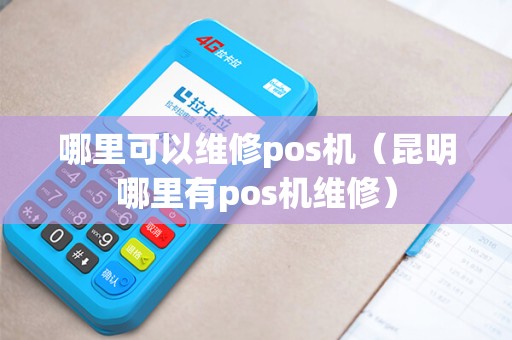 哪里可以维修pos机（昆明哪里有pos机维修）