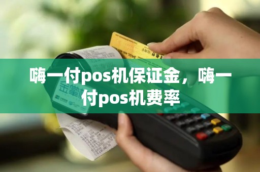 嗨一付pos机保证金，嗨一付pos机费率