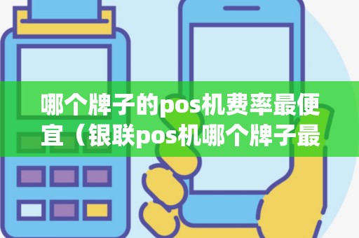 哪个牌子的pos机费率最便宜（银联pos机哪个牌子最正规）