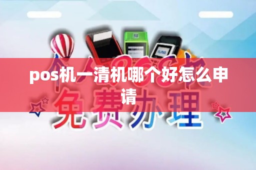 pos机一清机哪个好怎么申请