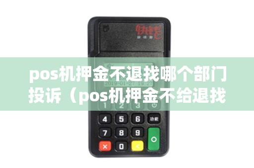 pos机押金不退找哪个部门投诉（pos机押金不给退找哪个部门）