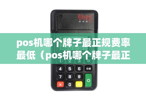 pos机哪个牌子最正规费率最低（pos机哪个牌子最正规到哪买）